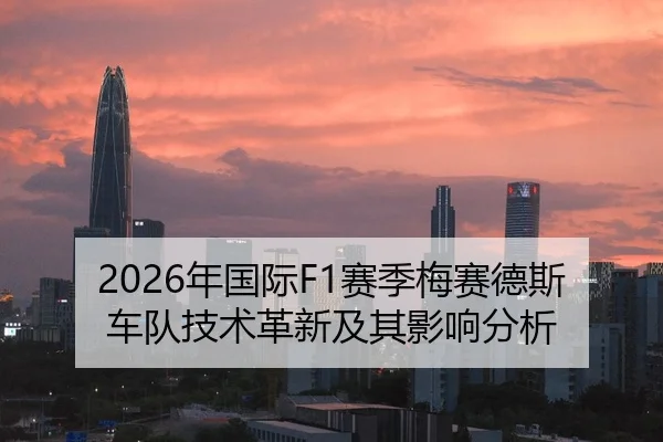2026年国际F1赛季梅赛德斯车队技术革新及其影响分析