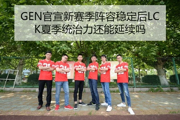 GEN官宣新赛季阵容稳定后LCK夏季统治力还能延续吗
