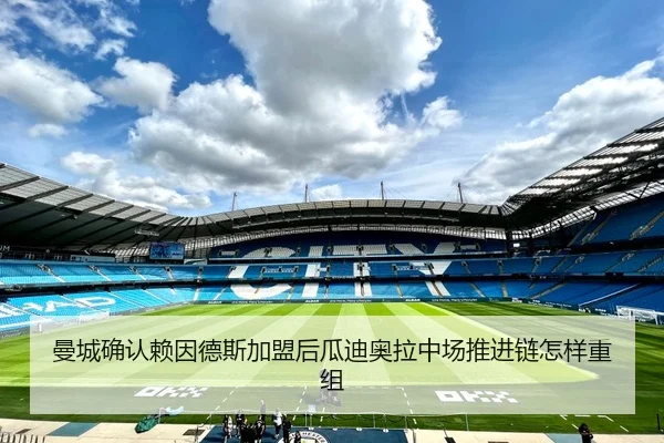 曼城确认赖因德斯加盟后瓜迪奥拉中场推进链怎样重组